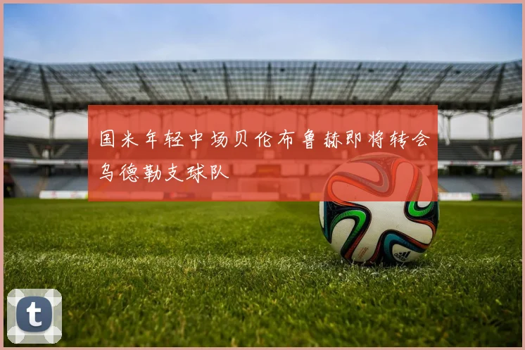 国米年轻中场贝伦布鲁赫即将转会乌德勒支球队