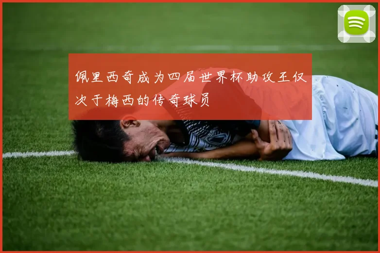佩里西奇成为四届世界杯助攻王仅次于梅西的传奇球员