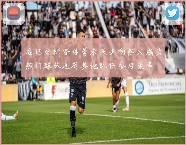 名记分析字母哥未来去向热火成为热门球队还有其他队伍参与竞争