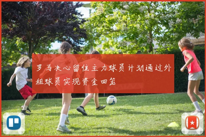 罗马决心留住主力球员计划通过外租球员实现资金回笼