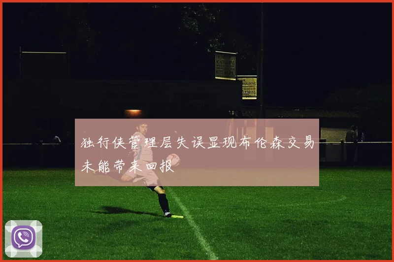 独行侠管理层失误显现布伦森交易未能带来回报