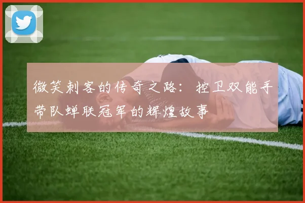 微笑刺客的传奇之路：控卫双能手带队蝉联冠军的辉煌故事